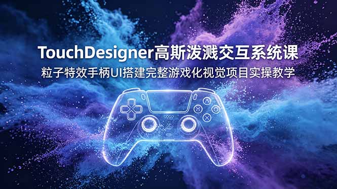 TouchDesigner高斯泼溅交互系统课，粒子特效手柄UI搭建完整游戏化视觉项目实操教学-盟主1站 - 热点知汇专注网赚项目资源知识聚汇