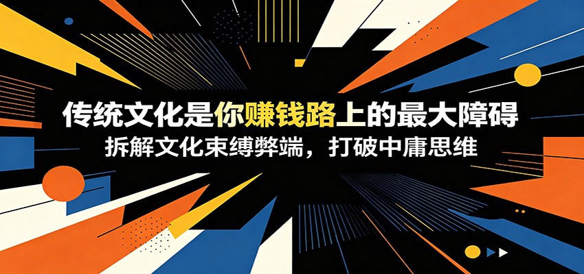 付费文章：《传统文化是你赚钱路上的最大障碍》拆解文化束缚弊端，打破中庸思维-盟主1站 - 热点知汇专注网赚项目资源知识聚汇