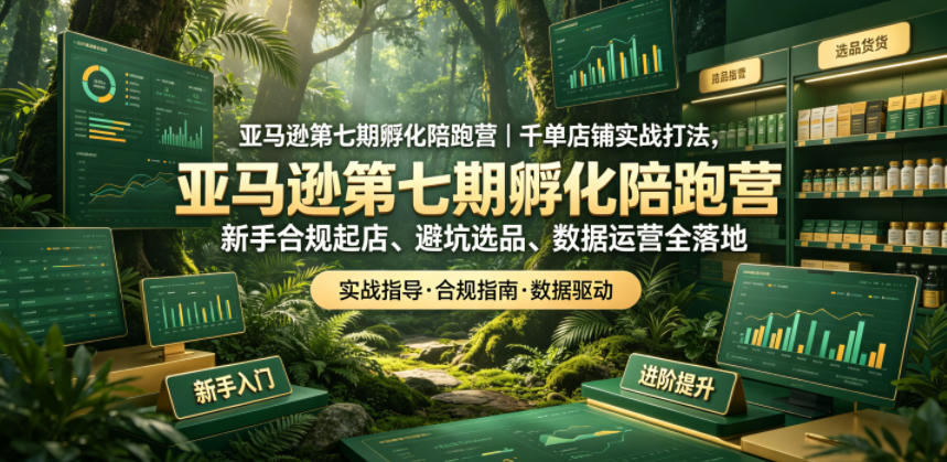 亚马逊第七期孵化陪跑营｜千单店铺实战打法，新手合规起店、避坑选品、数据运营全落地(更新0625)-盟主1站 - 热点知汇专注网赚项目资源知识聚汇