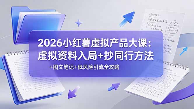 2026小红薯虚拟产品大课：虚拟资料入局+抄同行方法+图文笔记+低风险引流全攻略-盟主1站 - 热点知汇专注网赚项目资源知识聚汇