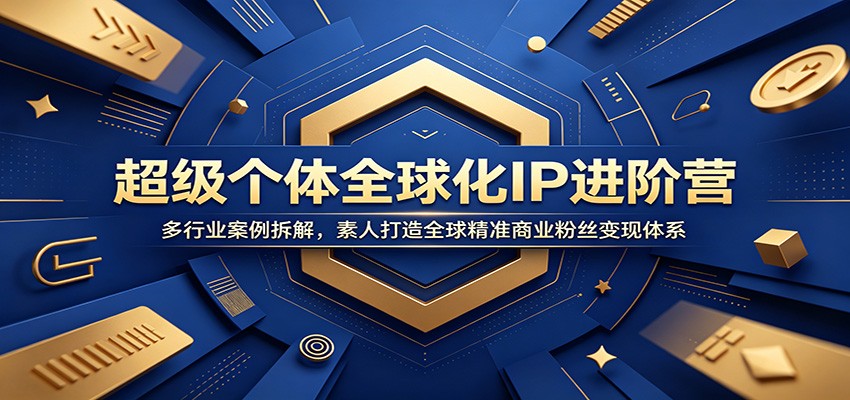 超级个体全球化IP进阶营：多行业案例拆解，素人打造全球精准商业粉丝变现体系-盟主1站 - 热点知汇专注网赚项目资源知识聚汇