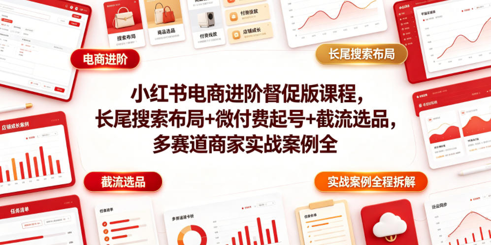 小红书电商进阶督促版课程，长尾搜索布局+微付费起号+截流选品，多赛道商家实战案例全程拆解-盟主1站 - 热点知汇专注网赚项目资源知识聚汇