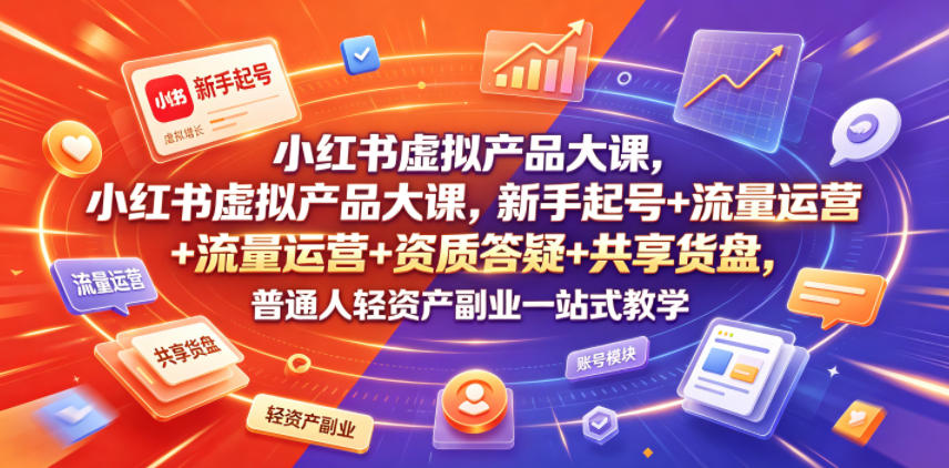小红书虚拟产品大课，新手起号+流量运营+资质答疑+共享货盘，普通人轻资产副业一站式教学-盟主1站 - 热点知汇专注网赚项目资源知识聚汇