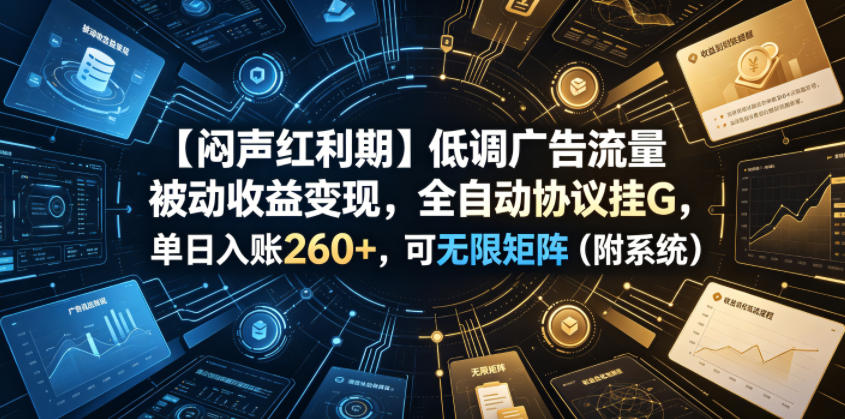 【闷声红利期】低调广告流量被动收益变现，全自动协议挂G，单日入账260+，可无限矩阵(附系统)【揭秘】-盟主1站 - 热点知汇专注网赚项目资源知识聚汇