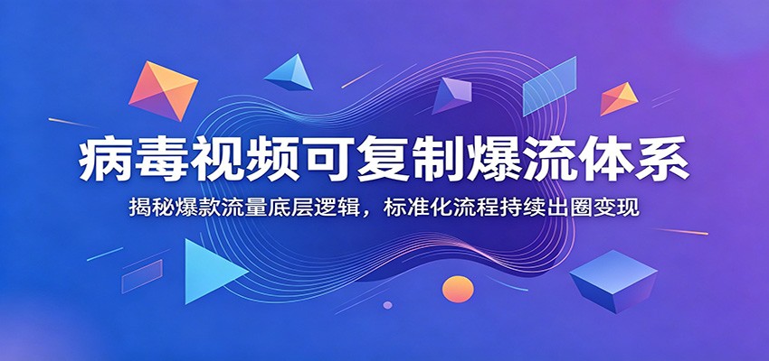 病毒视频可复制爆流体系：揭秘爆款流量底层逻辑，标准化流程持续出圈变现-盟主1站 - 热点知汇专注网赚项目资源知识聚汇