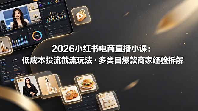 2026小红书电商直播小课，低成本投流截流玩法，多类目爆款商家经验完整拆解教学-盟主1站 - 热点知汇专注网赚项目资源知识聚汇