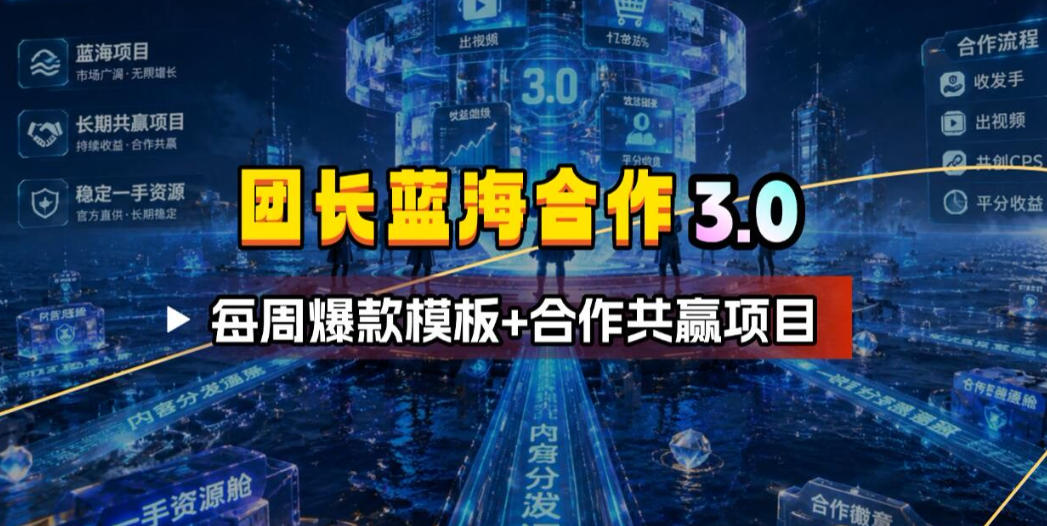 团长蓝海合作3.0，每周爆款模板+合作共赢项目-盟主1站 - 热点知汇专注网赚项目资源知识聚汇