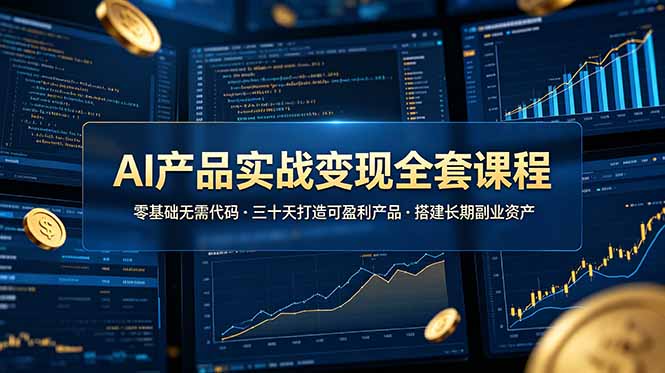 AI产品实战变现全套课程，零基础无需代码，三十天打造可盈利产品搭建长期副业资产-盟主1站 - 热点知汇专注网赚项目资源知识聚汇