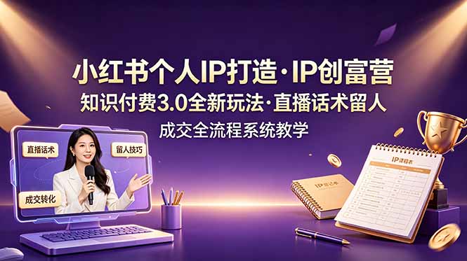 小红书个人IP打造创富营，知识付费3.0全新玩法，直播话术留人成交全流程系统教学-盟主1站 - 热点知汇专注网赚项目资源知识聚汇