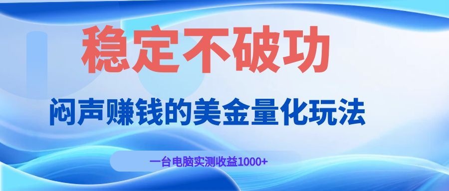 闷声赚钱的美金量化玩法，一台电脑实测收益1000+稳定不破功！-盟主1站 - 热点知汇专注网赚项目资源知识聚汇