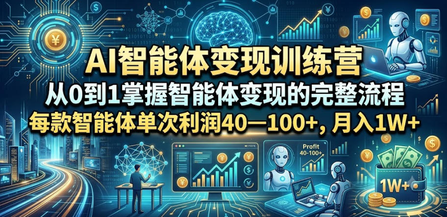 AI智能体变现训练营，从0到1掌握智能体变现的完整流程，每款智能体单次利润40—100+，月入1W+-盟主1站 - 热点知汇专注网赚项目资源知识聚汇