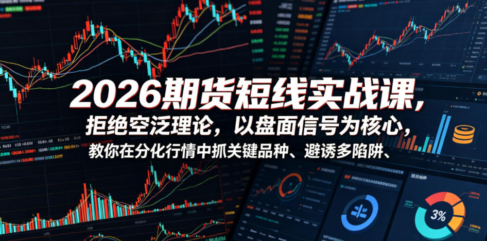 2026期货短线实战课，拒绝空泛理论，以盘面信号为核心，教你在分化行情中抓关键品种、避诱多陷阱(更新)-盟主1站 - 热点知汇专注网赚项目资源知识聚汇