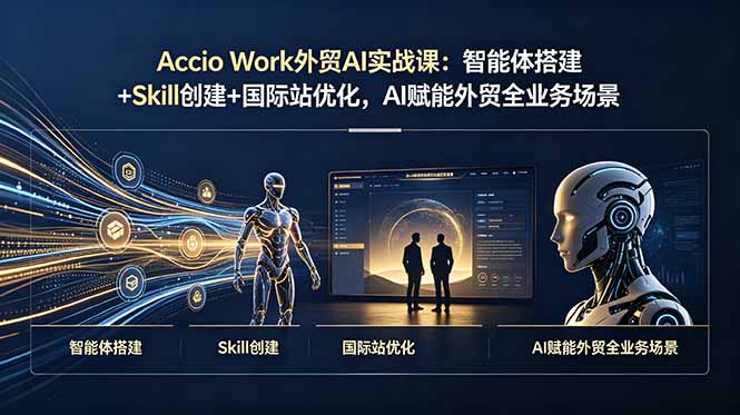 Accio Work外贸AI实战课：智能体搭建+Skill创建+国际站优化，AI赋能外贸全业务场景-盟主1站 - 热点知汇专注网赚项目资源知识聚汇