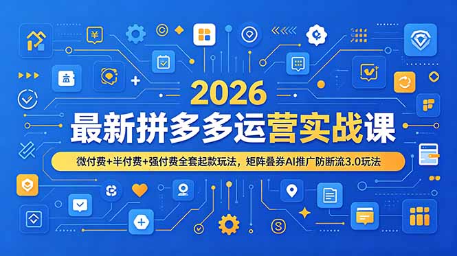 2026最新拼多多运营实战课，微付费+半付费+强付费全套起款玩法，矩阵叠券AI推广防断流3.0玩法-盟主1站 - 热点知汇专注网赚项目资源知识聚汇