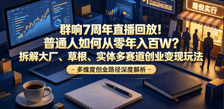 群响7周年直播回放！普通人如何从零年入百W？拆解大厂、草根、实体多赛道创业变现玩法(更新)-盟主1站 - 热点知汇专注网赚项目资源知识聚汇