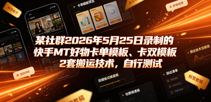 某社群2026年5月25日录制的快手MT好物卡单模板、卡双模板2套搬运技术，自行测试-盟主1站 - 热点知汇专注网赚项目资源知识聚汇