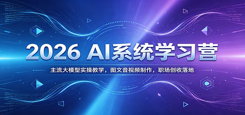 2026 AI系统学习营：主流大模型实操教学，图文音视频制作，职场创收落地-盟主1站 - 热点知汇专注网赚项目资源知识聚汇
