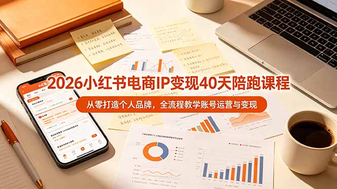 2026小红书电商IP变现40天陪跑课程-11期，从零打造个人品牌，全流程教学账号运营与变现-盟主1站 - 热点知汇专注网赚项目资源知识聚汇