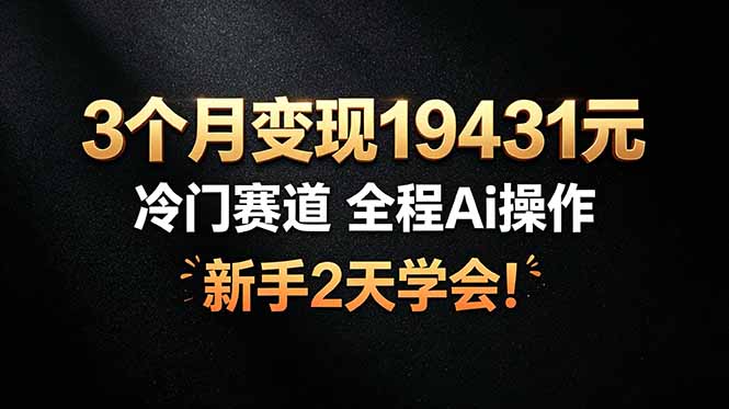 3个月变现19431元，冷门赛道 全程Ai操作，新手2天学会！-盟主1站 - 热点知汇专注网赚项目资源知识聚汇
