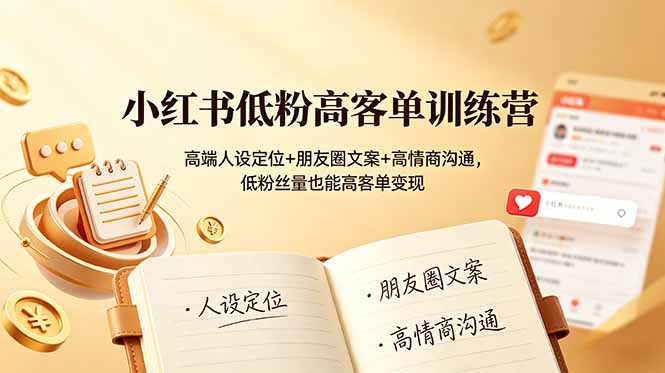 小红书低粉高客单训练营：高端人设定位+朋友圈文案+高情商沟通，低粉丝量也能高客单变现-盟主1站 - 热点知汇专注网赚项目资源知识聚汇