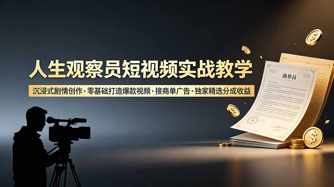 人生观察员短视频实战教学，沉浸式剧情创作，零基础打造爆款视频，接商单广告，独家精选分成收益-盟主1站 - 热点知汇专注网赚项目资源知识聚汇