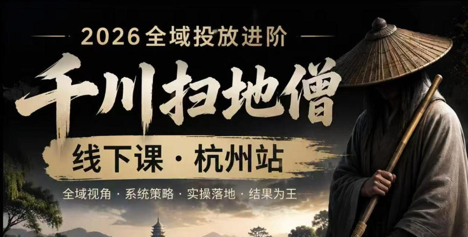 千川扫地僧2026抖音全域投放进阶课，少走弯路·快速起量·掌控增长，6月12-14号杭州线下课(更新)-盟主1站 - 热点知汇专注网赚项目资源知识聚汇