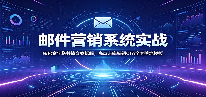 邮件营销系统实战：转化金字塔共情文案拆解，高点击率标题CTA全套落地模板-盟主1站 - 热点知汇专注网赚项目资源知识聚汇