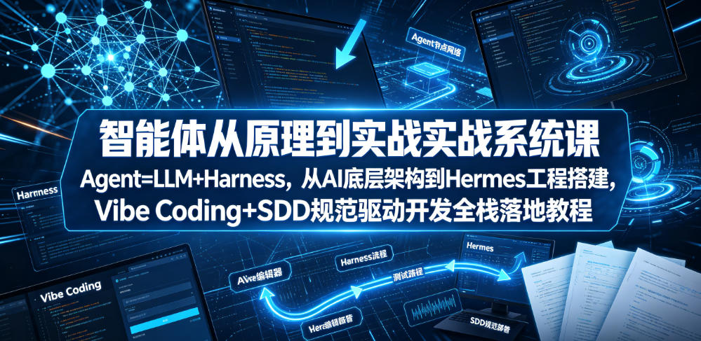 智能体从原理到实战系统课Agent=LLM+Harness，从AI底层架构到Hermes工程搭建，Vibe Coding+SDD规范驱动开发全栈落地教程-盟主1站 - 热点知汇专注网赚项目资源知识聚汇