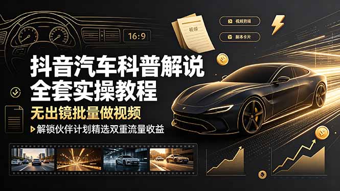 抖音汽车科普解说全套实操教程，无出镜批量做视频，解锁伙伴计划精选双重流量收益-盟主1站 - 热点知汇专注网赚项目资源知识聚汇