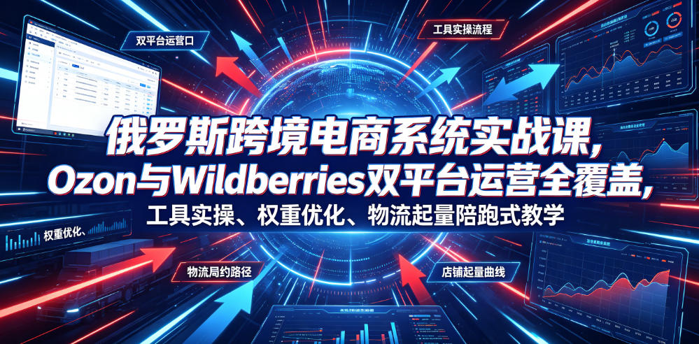 俄罗斯跨境电商系统实战课，Ozon与Wildberries双平台运营全覆盖，工具实操、权重优化、物流履约、店铺起量陪跑式教学-盟主1站 - 热点知汇专注网赚项目资源知识聚汇