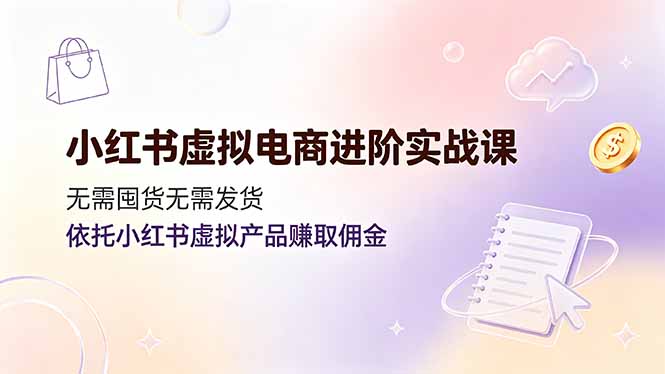 小红书虚拟电商进阶实战课，无需囤货无需发货，依托小红书虚拟产品赚取佣金-盟主1站 - 热点知汇专注网赚项目资源知识聚汇