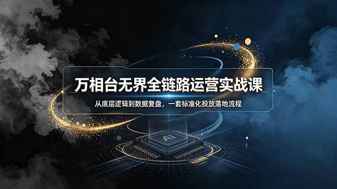 万相台无界全链路运营实战课，从底层逻辑到数据复盘，一套标准化投放落地流程-盟主1站 - 热点知汇专注网赚项目资源知识聚汇
