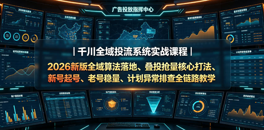 千川全域投流系统实战课程｜2026新版全域算法落地、叠投抢量核心打法、新号起号、老号稳量、计划异常排查全链路教学-盟主1站 - 热点知汇专注网赚项目资源知识聚汇