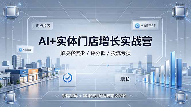AI+实体门店增长实战营，解决客流少/评分低/投流亏损；矩阵霸屏+本地推打通同城增收路径-盟主1站 - 热点知汇专注网赚项目资源知识聚汇