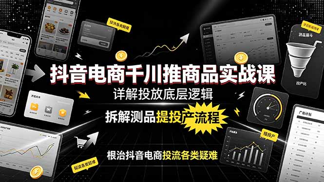 抖音电商千川推商品实战课：详解投放底层逻辑，拆解测品提投产流程，根治抖音电商投流各类疑难-盟主1站 - 热点知汇专注网赚项目资源知识聚汇