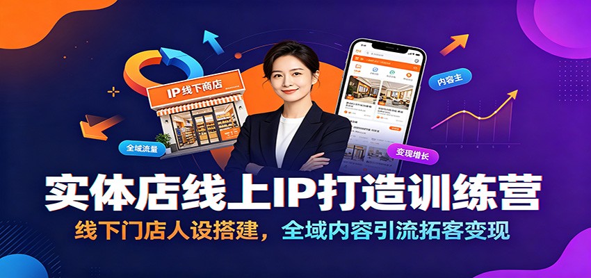 实体店线上IP打造训练营：线下门店人设搭建，全域内容引流拓客变现-盟主1站 - 热点知汇专注网赚项目资源知识聚汇