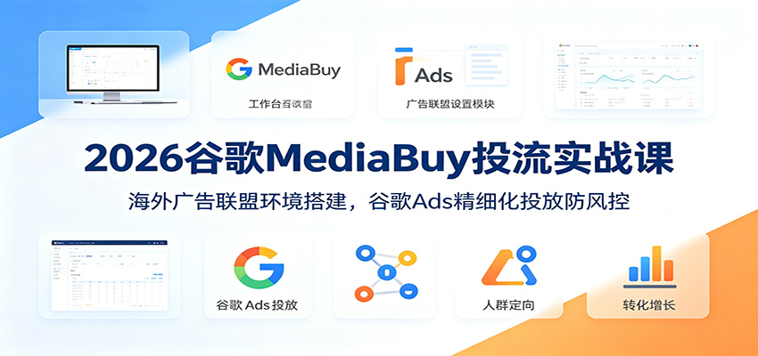 2026谷歌MediaBuy投流实战课：海外广告联盟环境搭建，谷歌Ads精细化投放防风控-盟主1站 - 热点知汇专注网赚项目资源知识聚汇