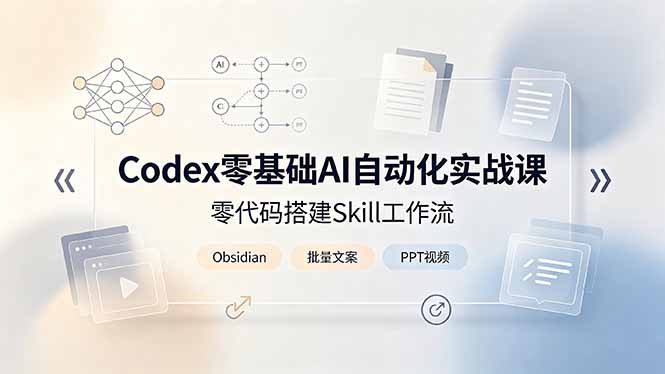 Codex零基础AI自动化实战课，零代码搭建Skill工作流，搭配Obsidian批量制作文案PPT视频-盟主1站 - 热点知汇专注网赚项目资源知识聚汇