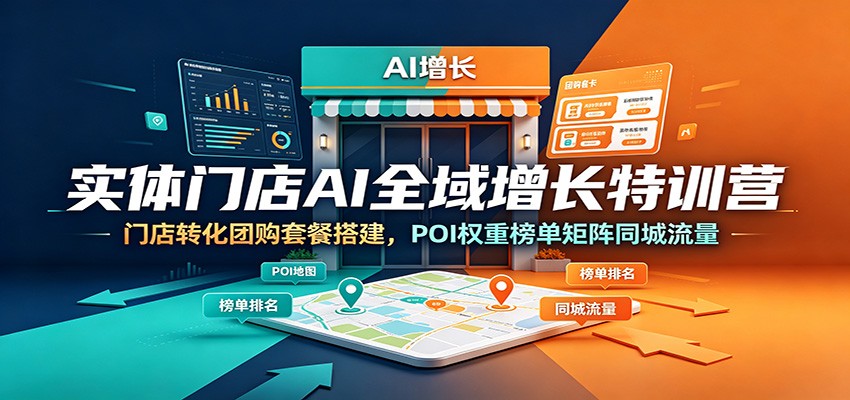 实体门店AI全域增长特训营：门店转化团购套餐搭建，POI权重榜单矩阵同城流量-盟主1站 - 热点知汇专注网赚项目资源知识聚汇