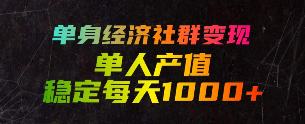 单身经济社群变现玩法，单人产值稳定每天1000+，门槛低好上手，稳定可持续【揭秘】-盟主1站 - 热点知汇专注网赚项目资源知识聚汇