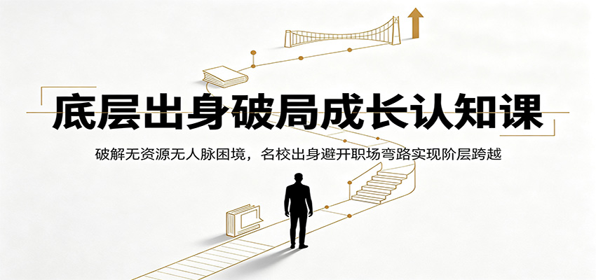 底层出身破局成长认知课：破解无资源无人脉困境，名校出身避开职场弯路实现阶层跨越-盟主1站 - 热点知汇专注网赚项目资源知识聚汇