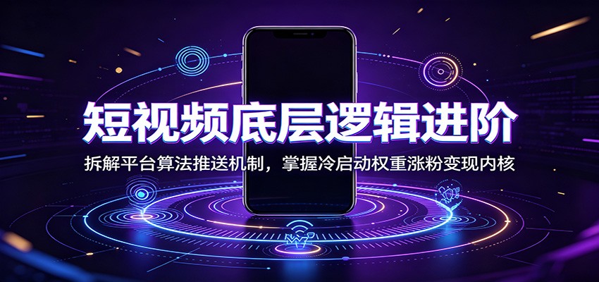 短视频底层逻辑进阶：拆解平台算法推送机制，掌握冷启动权重涨粉变现内核-盟主1站 - 热点知汇专注网赚项目资源知识聚汇