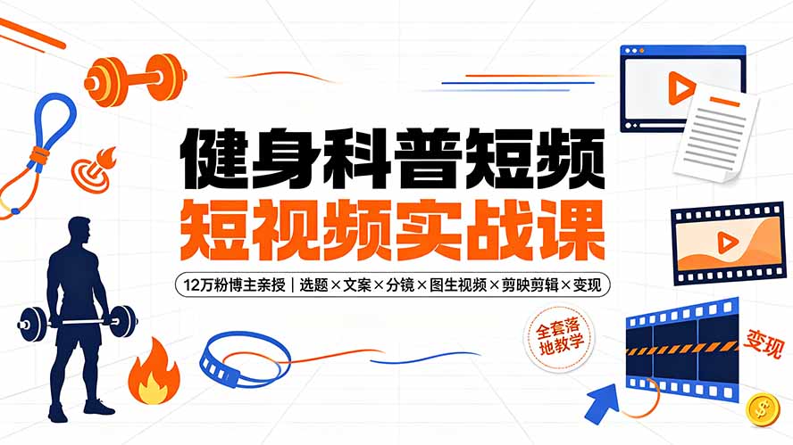 健身科普短视频实战课-12万粉博主亲授｜选题×文案×分镜×图生视频×剪映剪辑×变现，全套落地教学-盟主1站 - 热点知汇专注网赚项目资源知识聚汇