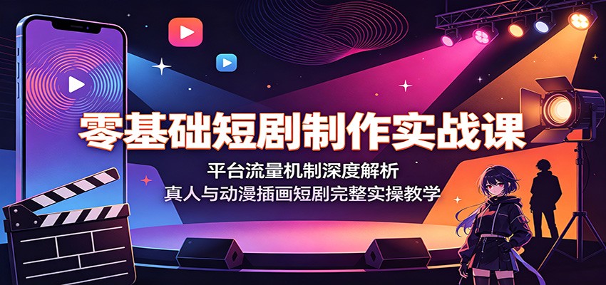 零基础短剧制作实战课：平台流量机制深度解析，真人与动漫插画短剧完整实操教学-盟主1站 - 热点知汇专注网赚项目资源知识聚汇
