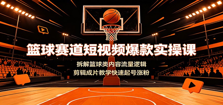 篮球赛道短视频爆款实操课：拆解篮球类内容流量逻辑，剪辑成片教学快速起号涨粉-盟主1站 - 热点知汇专注网赚项目资源知识聚汇