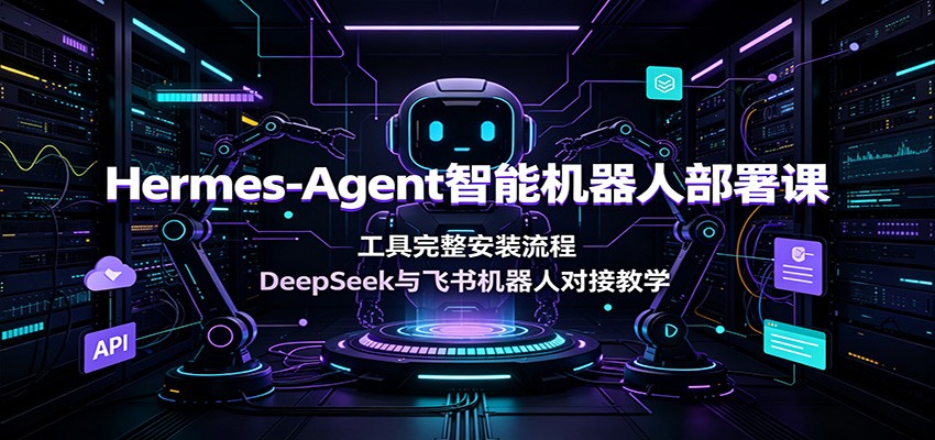 Hermes-Agent智能机器人部署课：工具完整安装流程，DeepSeek与飞书机器人对接教学-盟主1站 - 热点知汇专注网赚项目资源知识聚汇