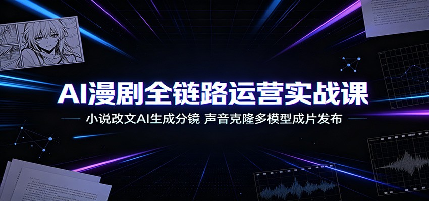AI漫剧全链路运营实战课：小说改文AI生成分镜，声音克隆多模型成片发布-盟主1站 - 热点知汇专注网赚项目资源知识聚汇