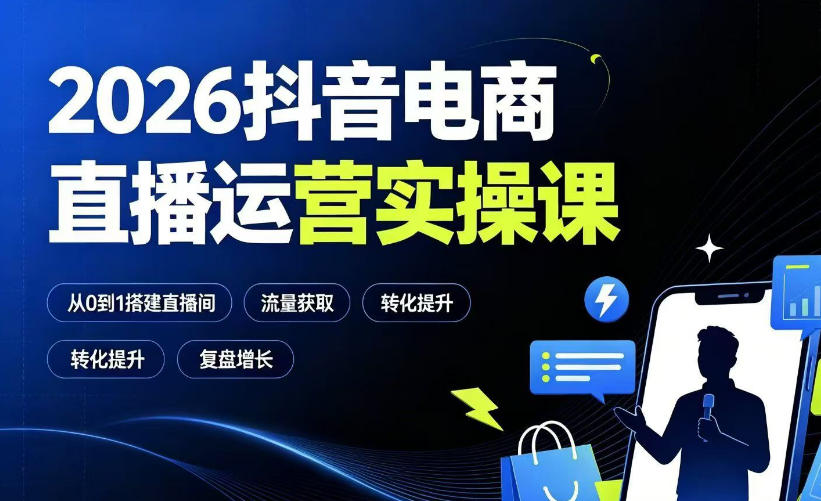 2026抖音电商直播运营实操课：从0到1搭建直播间，掌握流量获取、千川投放、转化提升与复盘增长-盟主1站 - 热点知汇专注网赚项目资源知识聚汇