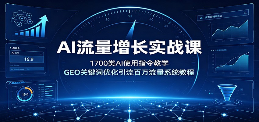 AI流量增长实战课:1700类AI使用指令教学,GEO关键词优化引流百万流量系统教程-盟主1站 - 热点知汇专注网赚项目资源知识聚汇