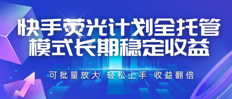 快手荧光计划全托管模式，长期稳定收益，一部手机可批量做，轻松上手，收益翻倍【揭秘】-盟主1站 - 热点知汇专注网赚项目资源知识聚汇